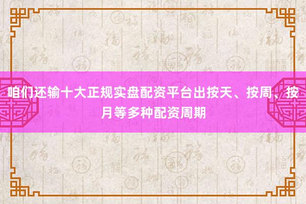 咱们还输十大正规实盘配资平台出按天、按周、按月等多种配资周期