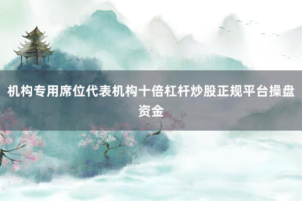 机构专用席位代表机构十倍杠杆炒股正规平台操盘资金