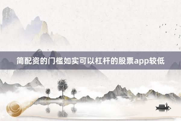 简配资的门槛如实可以杠杆的股票app较低