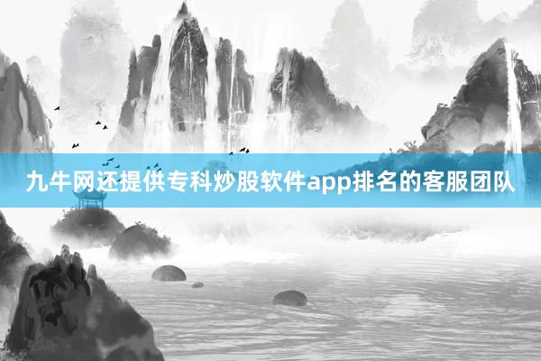 九牛网还提供专科炒股软件app排名的客服团队