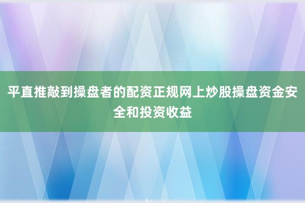 平直推敲到操盘者的配资正规网上炒股操盘资金安全和投资收益