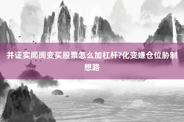 并证实阛阓变买股票怎么加杠杆?化变嫌仓位胁制想路