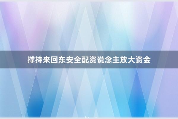 撑持来回东安全配资说念主放大资金
