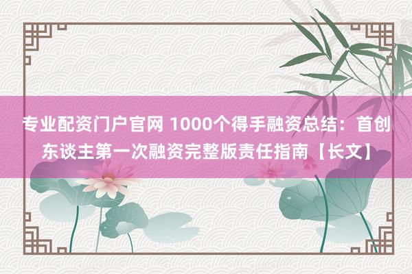 专业配资门户官网 1000个得手融资总结：首创东谈主第一次融资完整版责任指南【长文】