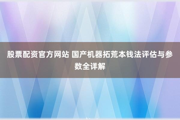 股票配资官方网站 国产机器拓荒本钱法评估与参数全详解