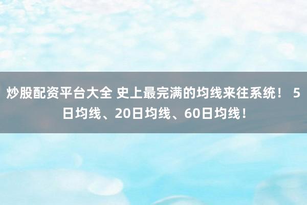炒股配资平台大全 史上最完满的均线来往系统！ 5日均线、20日均线、60日均线！