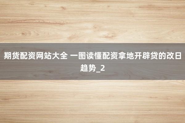 期货配资网站大全 一图读懂配资拿地开辟贷的改日趋势_2