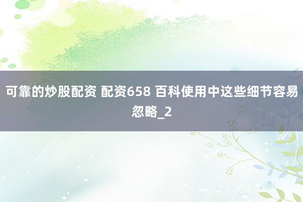 可靠的炒股配资 配资658 百科使用中这些细节容易忽略_2