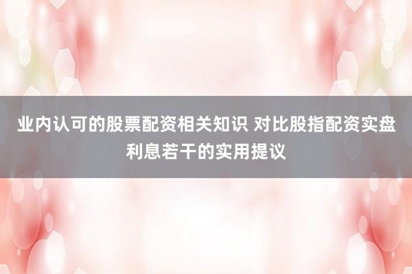 业内认可的股票配资相关知识 对比股指配资实盘利息若干的实用提议