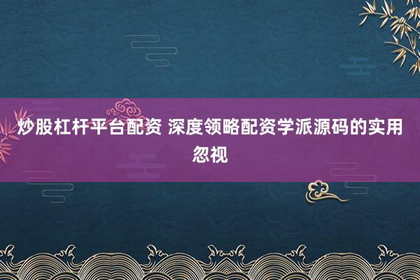 炒股杠杆平台配资 深度领略配资学派源码的实用忽视