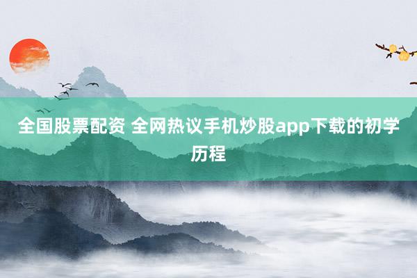 全国股票配资 全网热议手机炒股app下载的初学历程