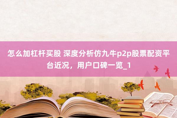 怎么加杠杆买股 深度分析仿九牛p2p股票配资平台近况，用户口碑一览_1
