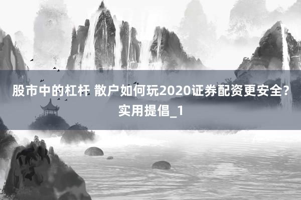 股市中的杠杆 散户如何玩2020证券配资更安全？实用提倡_1