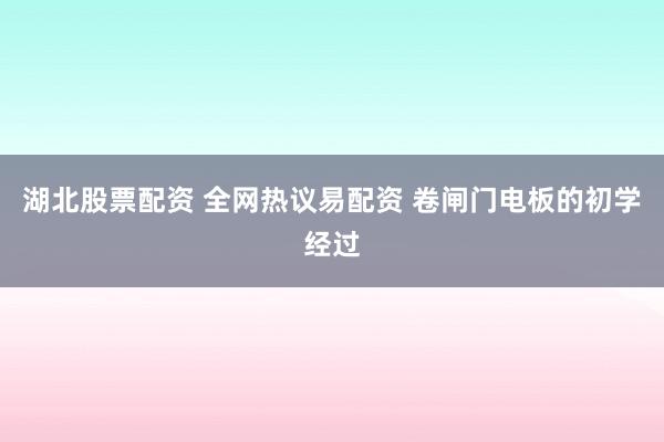 湖北股票配资 全网热议易配资 卷闸门电板的初学经过