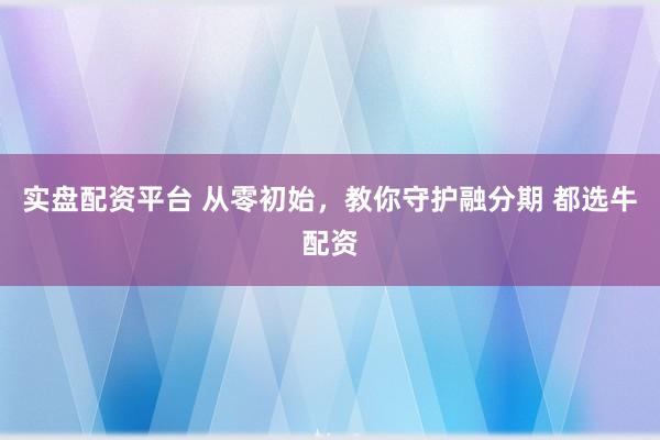 实盘配资平台 从零初始，教你守护融分期 都选牛配资