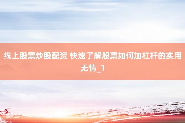线上股票炒股配资 快速了解股票如何加杠杆的实用无情_1