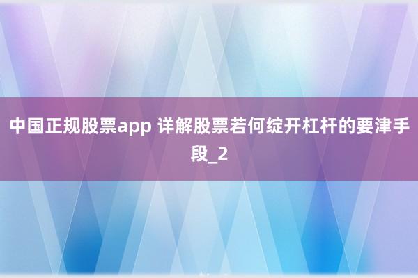 中国正规股票app 详解股票若何绽开杠杆的要津手段_2