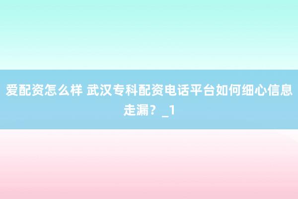 爱配资怎么样 武汉专科配资电话平台如何细心信息走漏？_1