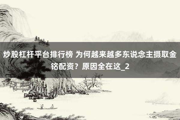 炒股杠杆平台排行榜 为何越来越多东说念主摄取金铭配资？原因全在这_2