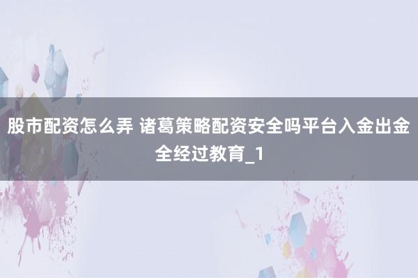 股市配资怎么弄 诸葛策略配资安全吗平台入金出金全经过教育_1