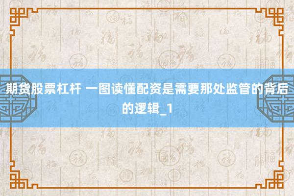 期货股票杠杆 一图读懂配资是需要那处监管的背后的逻辑_1