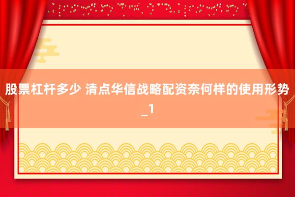 股票杠杆多少 清点华信战略配资奈何样的使用形势_1